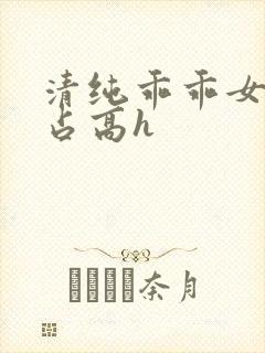 清纯乖乖女被强占高h