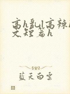 高h乱l高辣h文短篇h