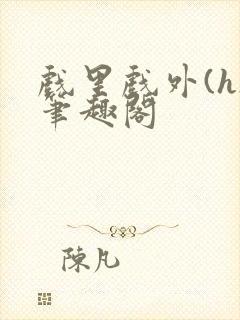 戏里戏外(h)笔趣阁