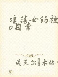 浪荡女的被cao日常