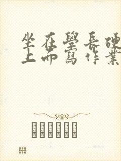 坐在学长硬硬的上面写作业