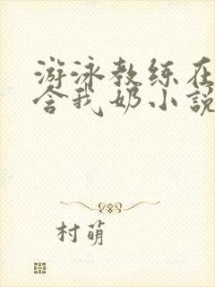 游泳教练在水里含我奶小说