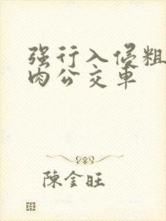 强行入侵粗暴h肉公交车