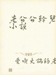 老公公干儿媳妇小说