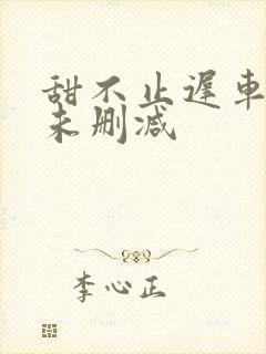 甜不止迟车浴室未删减