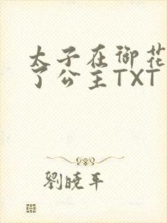 太子在御花园要了公主TXT