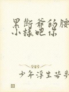 累断爷的腰by小样吧你