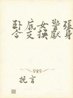 卧底女警张腿迎合交换献身