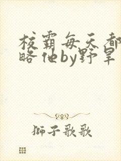 校霸每天都想攻略他by野旱烟