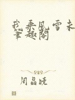 我乘风雪未删减笔趣阁