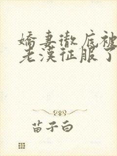 娇妻彻底被门卫老汉征服了