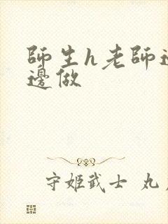 师生h老师边h边做