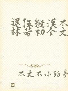 退伍糙汉不经撩林若初全文