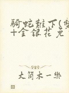 骑蛇难下(双)+金银花免费