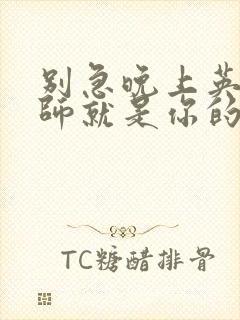 别急晚上英语老师就是你的人了