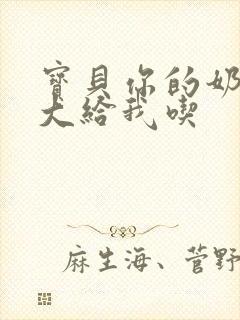 宝贝你的奶可真大给我吃