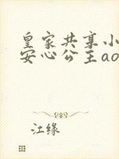 皇家共享小公主安心公主aor免费阅读