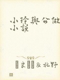 小玲与公做爰小小说