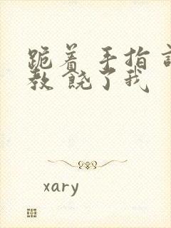 跪着 手指 调教 饶了我