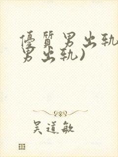 优质男出轨h(男出轨)