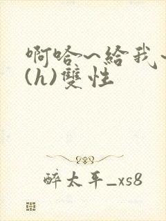 啊哈~给我~啊(h)双性