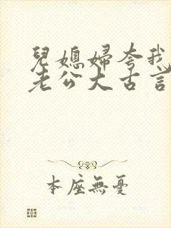 儿媳妇夸我比她老公大古言