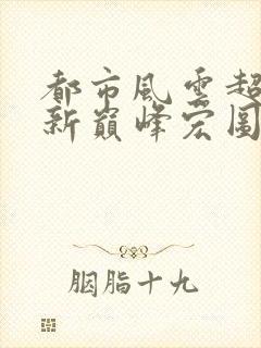 都市风云超前更新巅峰宏图笔趣阁