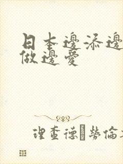 日本边添边摸边做边爱