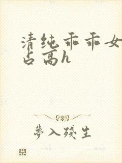 清纯乖乖女被强占高h