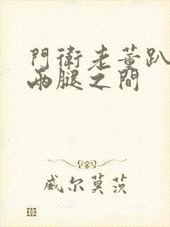 门卫老董趴在我两腿之间