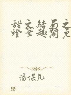 甜文结局之后青灯笔趣阁免费阅读