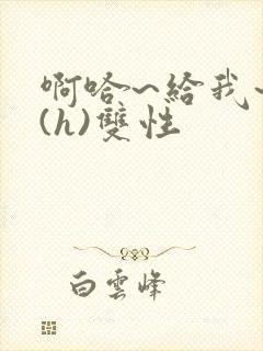 啊哈~给我~啊(h)双性