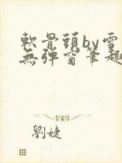 软骨头by雪碧无弹窗笔趣阁