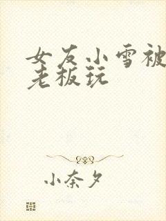 女友小雪被房东老板玩