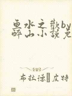 鱼水之欢by狄醉山小说免费阅读