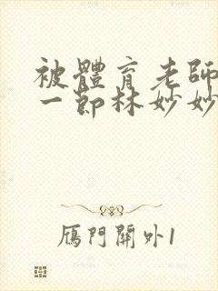 被体育老师c了一节林妙妙