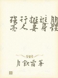 强行挺进朋友漂亮人妻身体