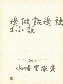 边做饭边被躁bd小说