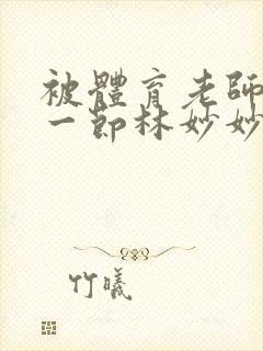 被体育老师c了一节林妙妙