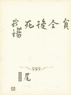 我死后全员火葬场