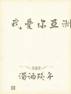 我爱你亚洲妹