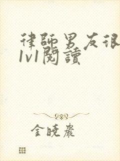 律师男友很难撩1v1阅读