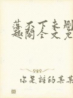 落不下未删减笔趣阁全文免费阅读