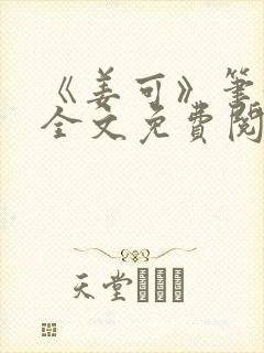 《姜可》笔趣阁全文免费阅读