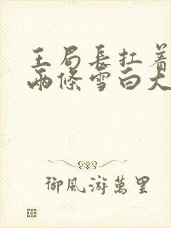 王局长扛着白洁两条雪白大腿视频