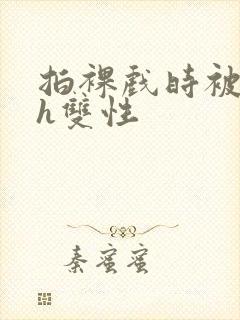 拍裸戏时被c了h双性