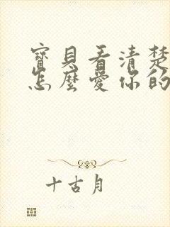 宝贝看清楚我是怎么爱你的小说