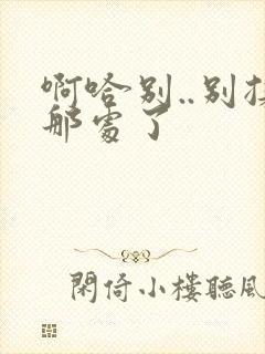 啊哈别..别揉那处了