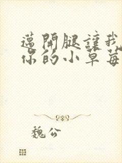 迈开腿让我看看你的小草莓