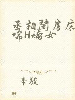 丞相闺房床榻粗喘H娇女